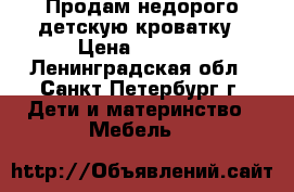 Продам недорого детскую кроватку › Цена ­ 2 500 - Ленинградская обл., Санкт-Петербург г. Дети и материнство » Мебель   